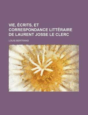 Book cover for Vie, Ecrits, Et Correspondance Litteraire de Laurent Josse Le Clerc