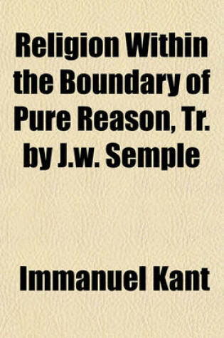 Cover of Religion Within the Boundary of Pure Reason, Tr. by J.W. Semple