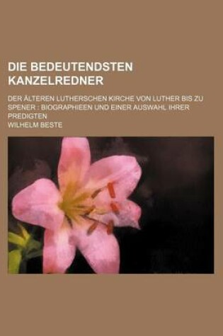 Cover of Die Bedeutendsten Kanzelredner (2); Der Alteren Lutherschen Kirche Von Luther Bis Zu Spener Biographieen Und Einer Auswahl Ihrer Predigten