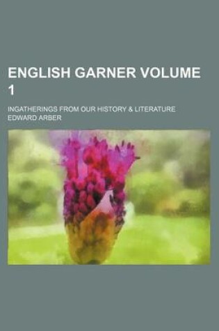 Cover of English Garner; Ingatherings from Our History & Literature Volume 1