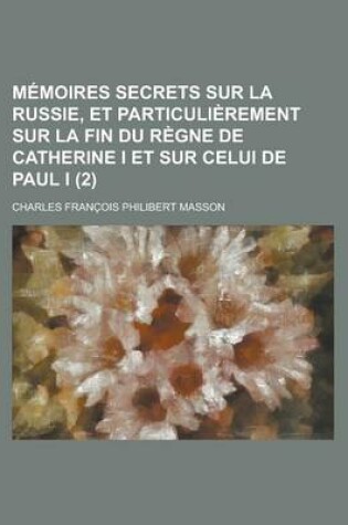 Cover of Memoires Secrets Sur La Russie, Et Particulierement Sur La Fin Du Regne de Catherine I Et Sur Celui de Paul I. (2)