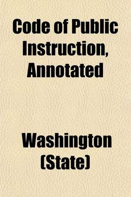 Book cover for Code of Public Instruction, Annotated; Together with Opinions of the Attorney Generals, Citations from Decisions of the Supreme Court, Rules of the State Board of Education, Instructions Relative to the Issuance of Bonds, and an Appendix