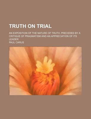 Book cover for Truth on Trial; An Exposition of the Nature of Truth, Preceded by a Critique of Pragmatism and an Appreciation of Its Leader