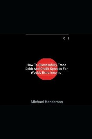 Cover of How To Successfully Trade Debit and Credit Spreads For Weekly Extra Income