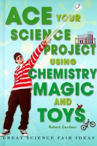 Cover of Ace Your Science Project Using Chemistry Magic and Toys