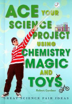 Cover of Ace Your Science Project Using Chemistry Magic and Toys
