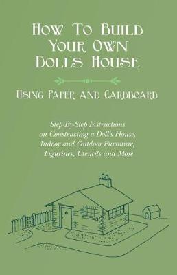 Book cover for How to Build Your Own Doll's House, Using Paper and Cardboard. Step-By-Step Instructions on Constructing a Doll's House, Indoor and Outdoor Furniture, Figurines, Utencils and More