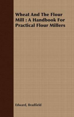 Book cover for Wheat and the Flour Mill: A Handbook for Practical Flour Millers