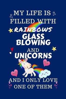 Book cover for My Life Is Filled With Rainbows Glassblowing And Unicorns And I Only Love One Of Them