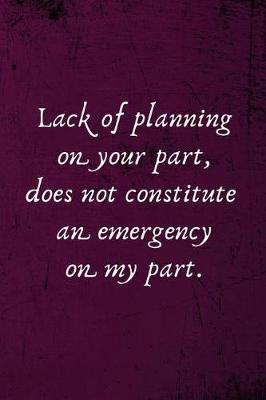 Book cover for Lack of Planning on Your Part, Does Not Constitute an Emergency on My Part.