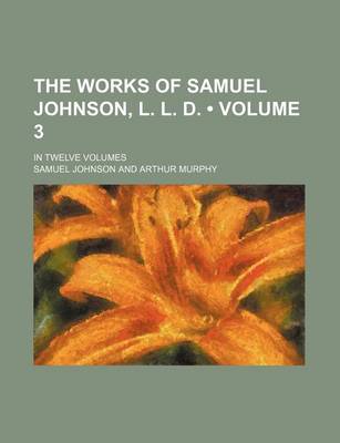 Book cover for The Works of Samuel Johnson, L. L. D. (Volume 3); In Twelve Volumes