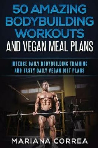 Cover of 50 AMAZING BODYBUILDING WORKOUTS And VEGAN MEAL PLANS