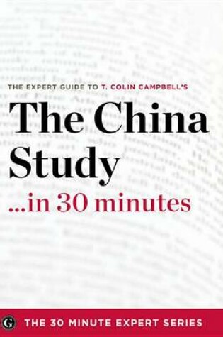 Cover of The China Study in 30 Minutes - The Expert Guide to T. Colin Campbell's Critically Acclaimed Book