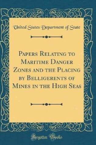 Cover of Papers Relating to Maritime Danger Zones and the Placing by Belligerents of Mines in the High Seas (Classic Reprint)