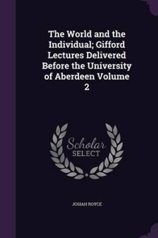 Cover of The World and the Individual; Gifford Lectures Delivered Before the University of Aberdeen Volume 2