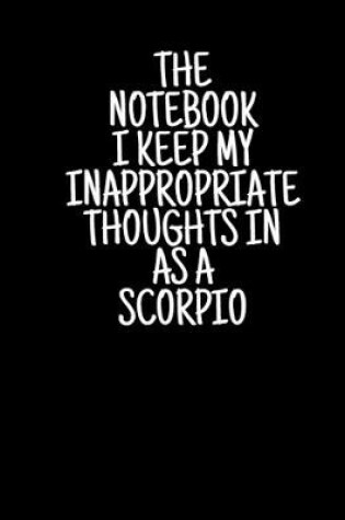 Cover of The Notebook I Keep My Inappropriate Thoughts In As A Scorpio, 7.5" X 9.25" - COLLEGE RULE LINED - BLANK - 150 page - NOTEBOOK