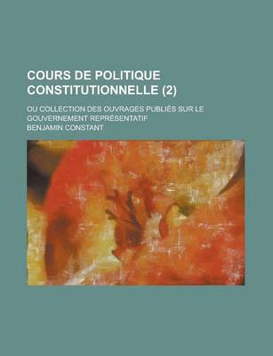 Book cover for Cours de Politique Constitutionnelle (2 ); Ou Collection Des Ouvrages Publies Sur Le Gouvernement Representatif