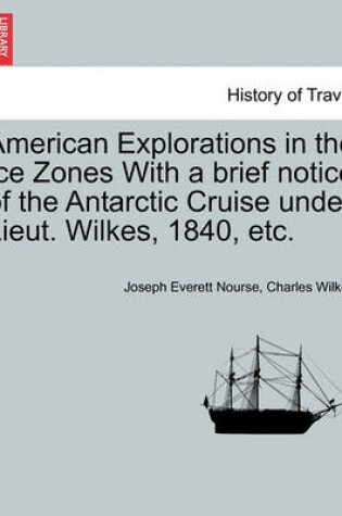 Cover of American Explorations in the Ice Zones with a Brief Notice of the Antarctic Cruise Under Lieut. Wilkes, 1840, Etc.