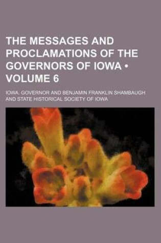 Cover of The Messages and Proclamations of the Governors of Iowa (Volume 6 )