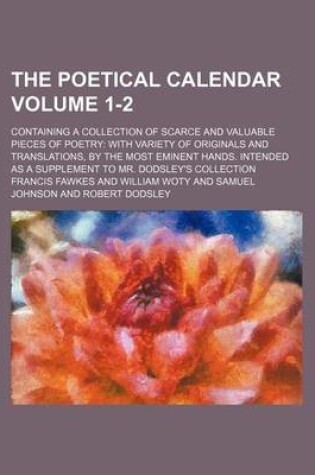 Cover of The Poetical Calendar Volume 1-2; Containing a Collection of Scarce and Valuable Pieces of Poetry with Variety of Originals and Translations, by the Most Eminent Hands. Intended as a Supplement to Mr. Dodsley's Collection