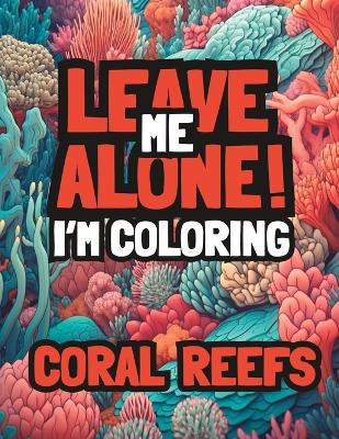 Book cover for Leave Me Alone! I'm Coloring Coral Reefs