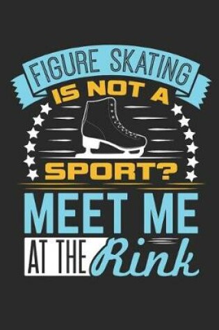 Cover of Figure Skating Is Not A Sport? Meet Me At The Rink