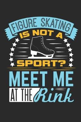 Book cover for Figure Skating Is Not A Sport? Meet Me At The Rink