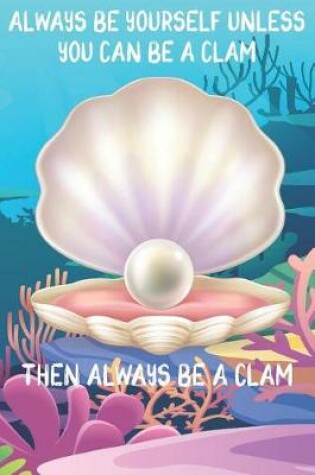 Cover of Always Be Yourself Unless You Can Be A Clams Then Always Be A Clams