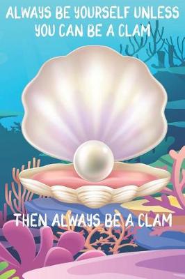 Book cover for Always Be Yourself Unless You Can Be A Clams Then Always Be A Clams