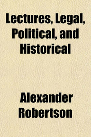 Cover of Lectures, Legal, Political, and Historical; On the Sciences of Law and Politics Home and Foreign Affairs and John Graham of Claverhouse, Viscount of Dundee, and His Times