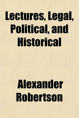 Book cover for Lectures, Legal, Political, and Historical; On the Sciences of Law and Politics Home and Foreign Affairs and John Graham of Claverhouse, Viscount of Dundee, and His Times