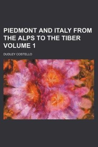 Cover of Piedmont and Italy from the Alps to the Tiber Volume 1