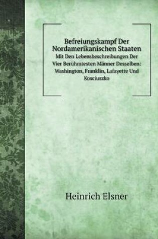 Cover of Befreiungskampf Der Nordamerikanischen Staaten Mit Den Lebensbeschreibungen Der Vier Berühmtesten Männer Desselben