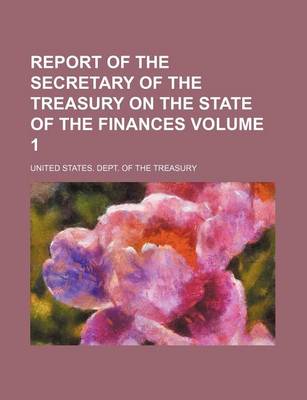 Book cover for Report of the Secretary of the Treasury on the State of the Finances Volume 1