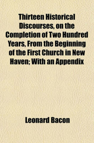 Cover of Thirteen Historical Discourses, on the Completion of Two Hundred Years, from the Beginning of the First Church in New Haven; With an Appendix