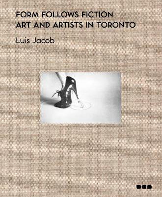 Cover of Form Follows Fiction: Art and Artists in Toronto
