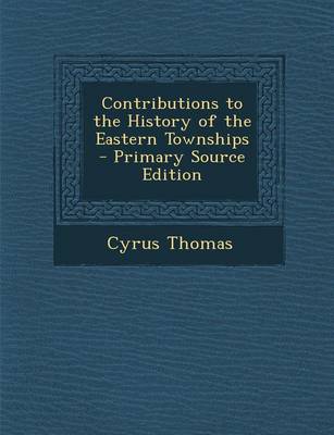 Book cover for Contributions to the History of the Eastern Townships - Primary Source Edition