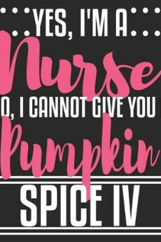 Cover of Yes, I'm A Nurse No, I Cannot Give You A Pumpkin Spice IV