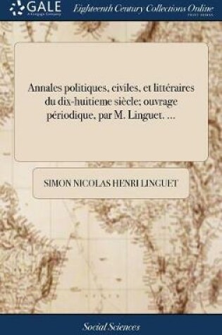 Cover of Annales politiques, civiles, et littéraires du dix-huitieme siècle; ouvrage périodique, par M. Linguet. ...