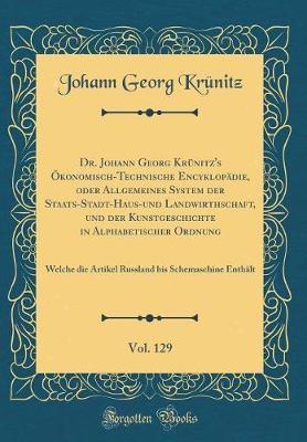 Book cover for Dr. Johann Georg Krünitz's Ökonomisch-Technische Encyklopädie, Oder Allgemeines System Der Staats-Stadt-Haus-Und Landwirthschaft, Und Der Kunstgeschichte in Alphabetischer Ordnung, Vol. 129