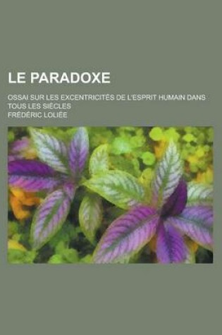 Cover of Le Paradoxe; Ossai Sur Les Excentricites de L'Esprit Humain Dans Tous Les Siecles