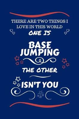Book cover for There Are Two Things I Love In This World One Is Base Jumping The Other Isn't You