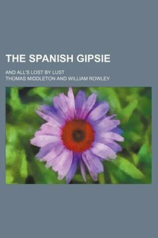 Cover of The Spanish Gipsie; And All's Lost by Lust