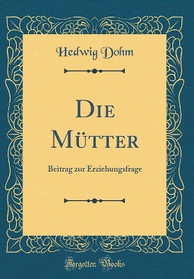 Book cover for Die Mütter: Beitrag zur Erziehungsfrage (Classic Reprint)