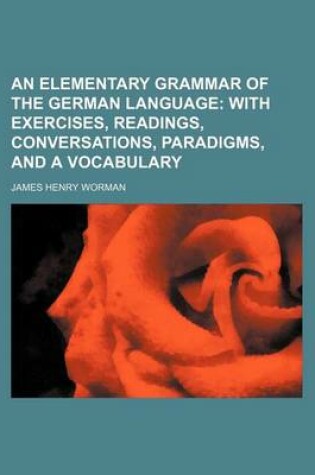 Cover of An Elementary Grammar of the German Language; With Exercises, Readings, Conversations, Paradigms, and a Vocabulary