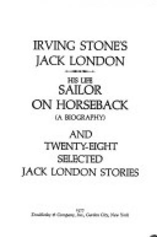 Cover of Irving Stone's Jack London, His Life, Sailor on Horseback (a Biography), and Twenty-Eight Selected Jack London Stories