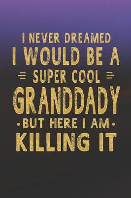 Book cover for I Never Dreamed I Would Be A Super Cool Granddady But Here I Am Killing It