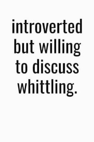 Cover of Introverted But Willing To Discuss Whittling