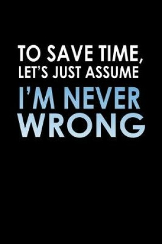 Cover of To save time, let's just assume, I'm never wrong