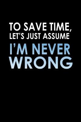 Book cover for To save time, let's just assume, I'm never wrong